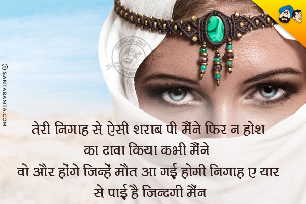 तेरी निगाह से ऐसी शराब पी मैंने, फिर न होश का दावा किया कभी मैंने;<br/>
वो और होंगे जिन्हें मौत आ गई होगी, निगाह-ए-यार से पाई है जिन्दगी मैंने।