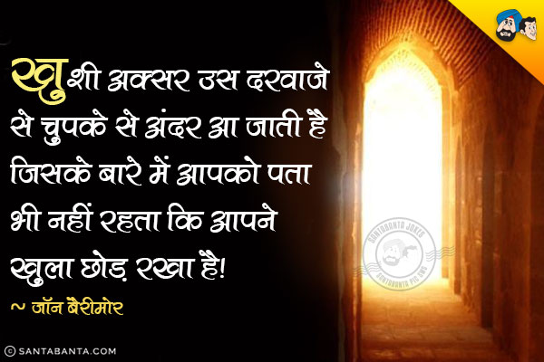 ख़ुशी अक्सर उस दरवाजे से चुपके से अंदर आ जाती है जिसके बारे में आपको पता भी नहीं रहता कि आपने खुला छोड़ रखा है।