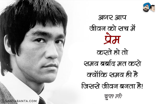 अगर आप जीवन को सच में प्रेम करते हो तो समय बर्बाद मत करो क्योंकि समय ही है जिससे जीवन बनता है।