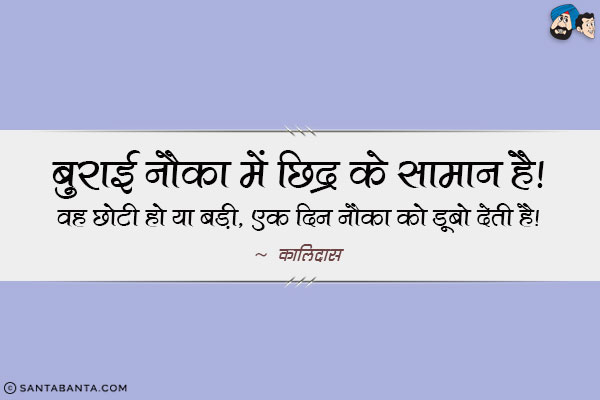 बुराई नौका में छिद्र के समान है। वह छोटी हो या बड़ी, एक दिन नौका को डूबो देती है।