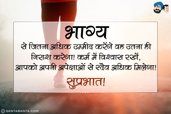 भाग्य से जितना अधिक उम्मीद करेंगे वह उतना ही निराश करेगा।<br/>
कर्म में विश्वास रखें, आपको अपनी अपेक्षाओं से सदैव अधिक मिलेगा।<br/>
सुप्रभात!