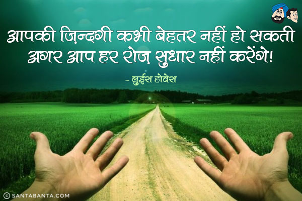 आपकी ज़िन्दगी कभी बेहतर नहीं हो सकती अगर आप हर रोज़ सुधार नहीं करेंगे।