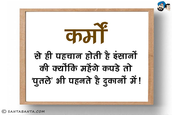 कर्मों से ही पहचान होती है इंसानों की क्योंकि महेंगे कपडे तो 'पुतले' भी पहनते है दुकानों में।