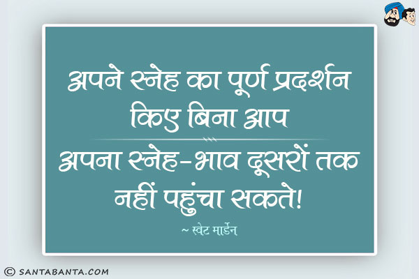 अपने स्नेह का पूर्ण प्रदर्शन किए बिना आप अपना स्नेह-भाव दूसरों तक नहीं पहुंचा सकते​।