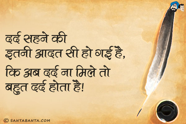 दर्द सहने की इतनी आदत सी हो गई है,<br/>
कि अब दर्द ना मिले तो बहुत दर्द होता है।