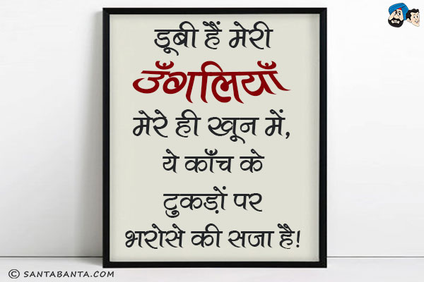 डूबी हैं मेरी उँगलियाँ मेरे ही खून में,<br/>
ये काँच के टुकड़ों पर भरोसे की सजा है।