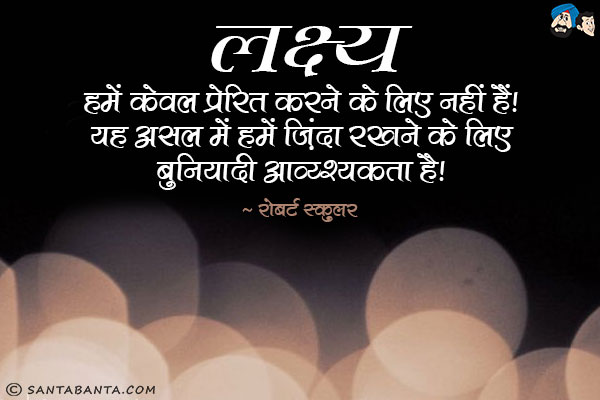 लक्ष्य हमें केवल प्रेरित करने के लिए नहीं हैं। यह असल में हमें ज़िंदा रखने के लिए बुनियादी आव्य्श्यकता है।