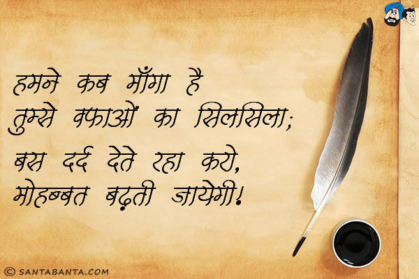 हमने कब माँगा है तुमसे वफाओं का सिलसिला;<br/>
बस दर्द देते रहा करो, मोहब्बत बढ़ती जायेगी।