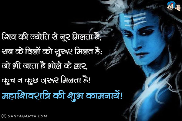 शिव की ज्योति से नूर मिलता है, सब के दिलों को सुरूर मिलता है;<br/>
जो भी जाता है भोले के द्वार, कुछ न कुछ ज़रूर मिलता है।<br/>
महाशिवरात्रि की शुभ कामनायें!