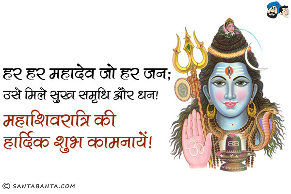 हर हर महादेव बोले जो हर जन;<br/>
उसे मिले सुख समृधि और धन।<br/>
महाशिवरात्रि की हार्दिक शुभ कामनायें!