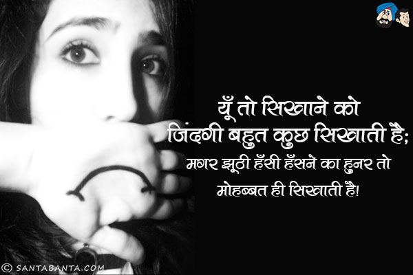 यूँ तो सिखाने को जिंदगी बहुत कुछ सिखाती है;<br/>
मगर झूठी हँसी हँसने का हुनर तो मोहब्बत ही सिखाती है।