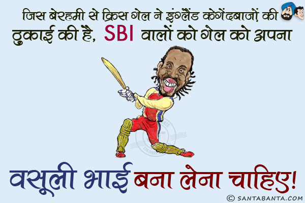 जिस बेहरहमी से क्रिस गेल ने इंग्लैंड के गेंदबाज़ों की ठुकाई की है, SBI वालों को गेल को अपना `वसूली भाई` बना लेना चाहिए।