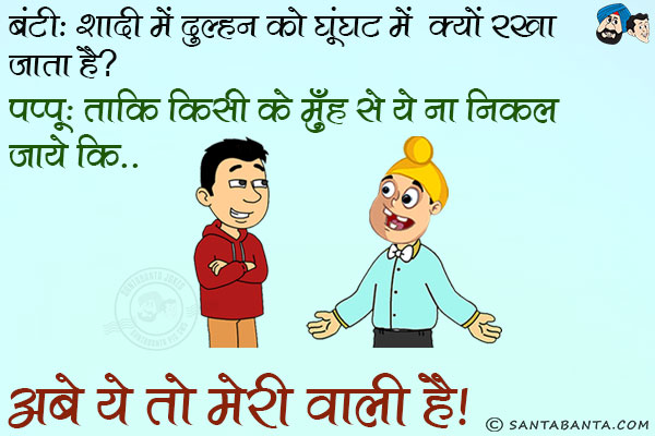 बंटी: शादी में दुल्हन को घूंघट में क्यों रखा जाता है?<br/>
पप्पू: ताकि किसी के मुँह से ये ना निकल जाये कि... अबे ये तो मेरी वाली है।