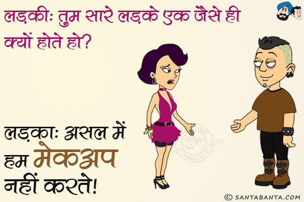 लड़की: तुम सारे लड़के एक जैसे ही क्यों होते हो?<br/>
लड़का: असल में हम मेकअप नहीं करते।