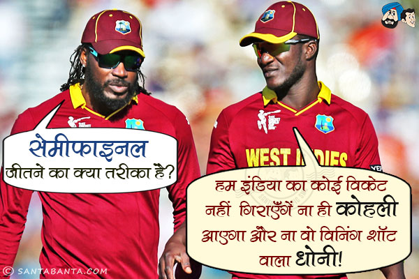 गेल: सेमीफाइनल जीतने का क्या तरीका है?<br/>
सैमी: हम इंडिया का कोई विकेट नही गिराएंगे, ना ही कोहली आएगा और ना ही वो विनिंग शॉट वाला धोनी।