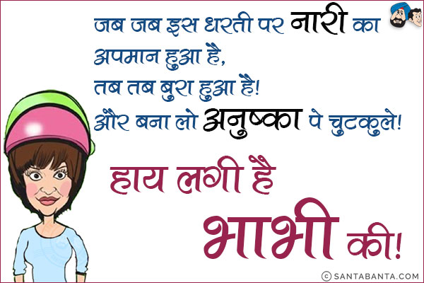 जब जब इस धरती पर नारी का<br/> 
अपमान हुआ है,<br/> 
तब तब बुरा हुआ है!<br/> 
और बना लो अनुष्का पर चुटकुले!<br/> 
‎हाय‬ लगी है<br/> 
भाभी की!