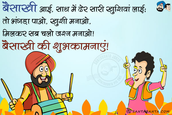 बैसाखी आई, साथ में ढेर सारी खुशियां लाई;<br/>
तो भंगड़ा पाओ, ख़ुशी मनाओ;<br/>
मिलकर सब चलो जश्न मनाओ।<br/>
बैसाखी की शुभकामनाएं!