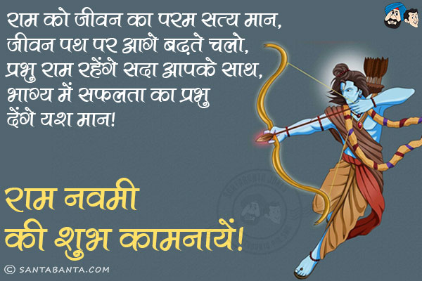 राम को जीवन का परम सत्य मान,<br/>
जीवन पथ पर आगे बढ़ते चलो;<br/>
प्रभु राम रहेंगे सदा आपके साथ,<br/>
भाग्य में सफलता का प्रभु देंगे यश मान।<br/>
राम नवमी की शुभ कामनायें!