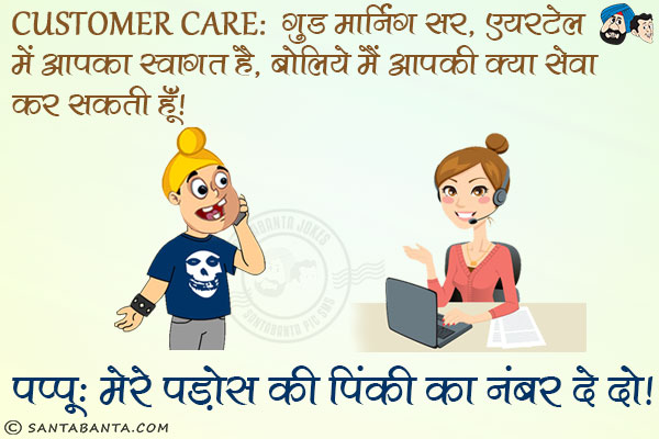 Customer Care: गुड मॉर्निंग सर, एयरटेल में आपका स्वागत है, बोलिये मैं आपकी क्या सेवा कर सकती हूँ?<br/>
पप्पू: मेरे पड़ोस की पिंकी का नंबर दे दो।