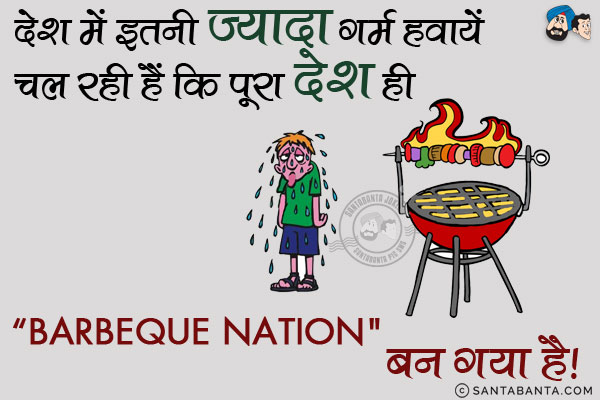 देश में इतनी ज्यादा गर्म हवायें चल रही हैं कि पूरा देश ही 'Barbeque Nation' बन गया है।