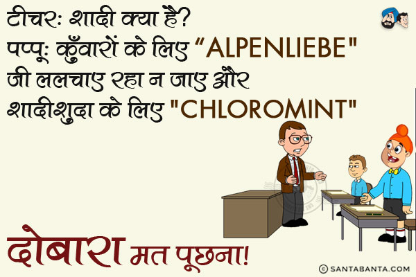 टीचर: शादी क्या है?<br/>
पप्पू: कुँवारों के लिए 'Alpenliebe' जी ललचाए रहा न जाए और शादीशुदा के लिए 'Chloromint' दोबारा मत पूछना।