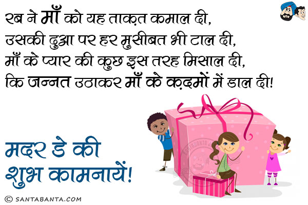 रब ने माँ को यह ताक़त कमाल दी, <br/>
उसकी दुआ पर हर मुसीबत भी टाल दी;<br/>
माँ के प्यार की कुछ इस तरह मिसाल दी,<br/>
कि जन्नत उठाकर माँ के क़दमों में डाल दी!<br/>
मदर डे की शुभ कामनायें!