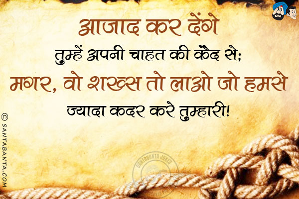 आजाद कर देंगे तुम्हें अपनी चाहत की कैद से;<br/>
मगर, वो शख्स तो लाओ जो हमसे ज्यादा कदर करे तुम्हारी!