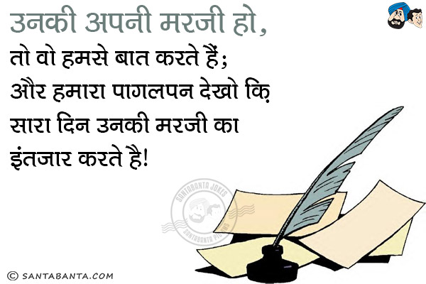 उनकी अपनी मरजी हो, तो वो हमसे बात करते है;<br/>
और हमारा पागलपन देखो क़ि सारा दिन उनकी ‪मरजी‬ का इंतजार करते है!