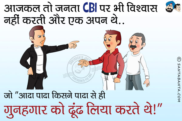 आजकल तो जनता CBI पर भी विश्वास नहीं करती और एक अपन थे...<br/>
जो `आदा पादा किसने पादा से ही गुनहगार को ढूंढ लिया करते थे।`