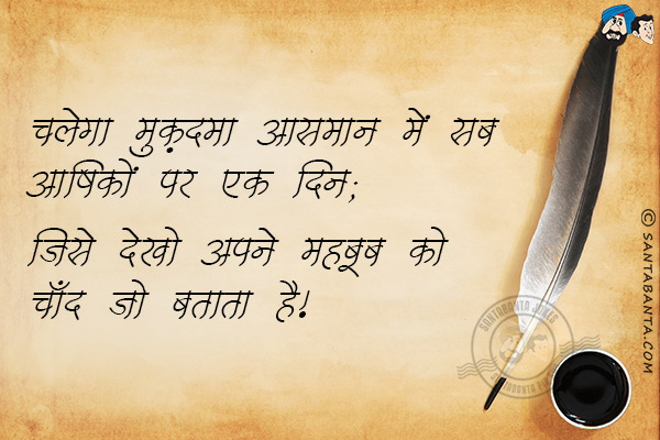 चलेगा मुक़दमा आसमान में सब आशिकों पर एक दिन;<br/>
जिसे देखो अपने महबूब को चाँद जो बताता है!