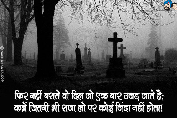 फिर नहीं बसते वो दिल जो एक बार उजड़ जाते है;<br/>
कब्रें जितनी भी सजा लो पर कोई ज़िंदा नहीं होता!