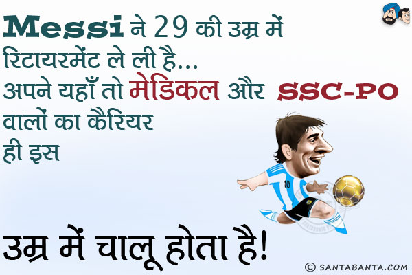 Messi  ने 29 की उम्र में रिटायरमेंट ले ली है... अपने यहाँ तो मेडिकल और SSC - PO वालों का कैरियर ही इस उम्र से चालू होता है। 