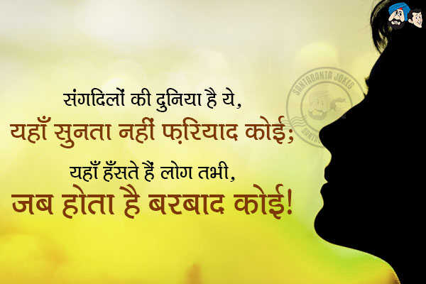 संगदिलों की दुनिया है ये, यहाँ सुनता नहीं फ़रियाद कोई;<br/>
यहाँ हँसते हैं लोग तभी, जब होता है बरबाद कोई!