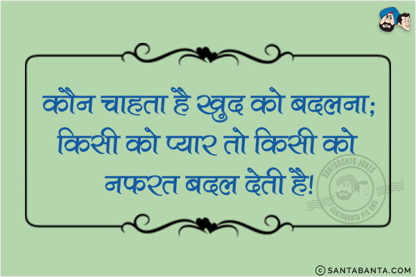 कौन चाहता है खुद को बदलना;<br/>
किसी को प्यार तो किसी को नफरत बदल देती है!