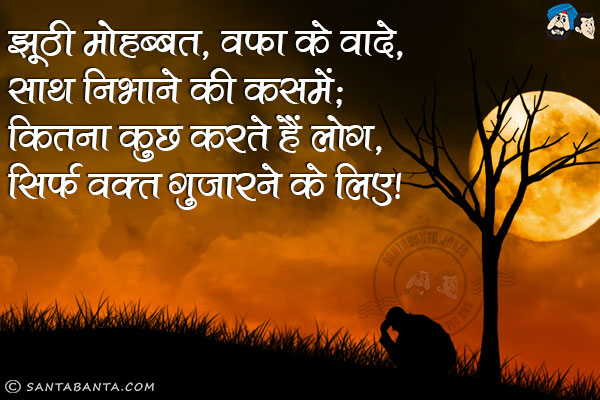 झूठी मोहब्बत, वफा के वादे, साथ निभाने की कसमें;<br/>
कितना कुछ करते हैं लोग, सिर्फ वक्त गुजारने के लिए!