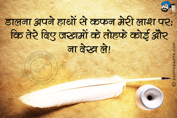 डालना अपने हाथों से कफन मेरी लाश पर;<br/>
कि तेरे दिए जखमों के तोहफे कोई और ना देख ले!