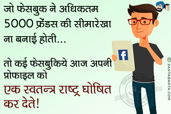 जो फेसबुक ने अधिकतम 5000 फ्रेंडस की सीमारेखा ना बनाई होती...<br/>
तो कई फेसबुकिये आज अपनी प्रोफाइल को एक स्वतन्त्र राष्ट्र घोषित कर देते।