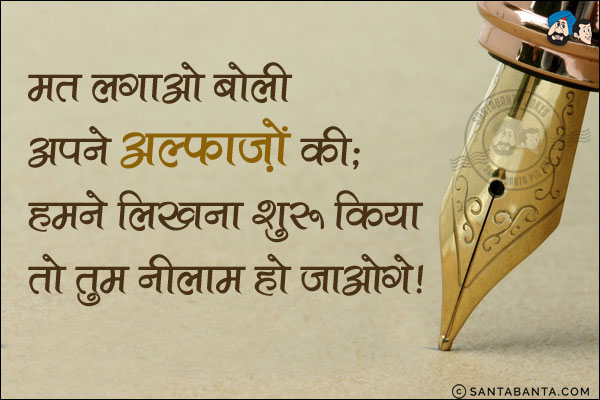 मत लगाओ बोली अपने अल्फ़ाज़ों की;<br/>
हमने लिखना शुरू किया तो तुम नीलाम हो जाओगे!