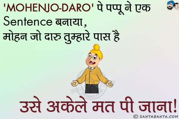 'Mohenjo Daro' पे पप्पू ने एक Sentence बनाया,<br/>
मोहन जो दारू तुम्हारे पास है उसे अकेले मत पी जाना।