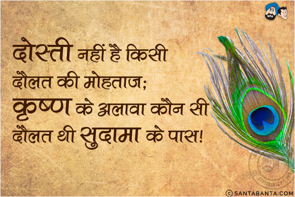 दोस्ती नहीं है किसी दौलत की मोहताज;<br/>
कृष्ण के अलावा कौन सी दौलत थी सुदामा के पास!