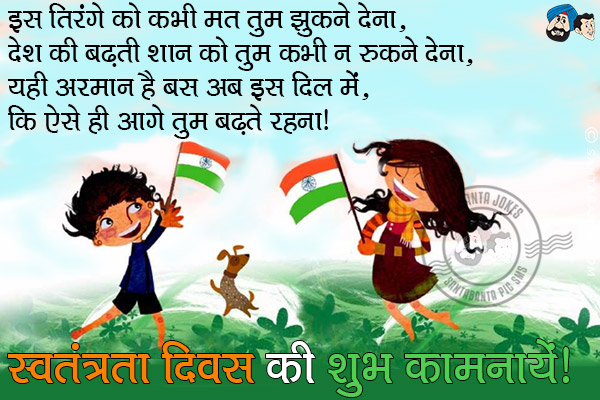 इस तिरंगे को कभी मत तुम झुकने देना,<br/>
देश की बढ़ती शान को तुम कभी न रुकने देना,<br/>
यही अरमान है बस अब इस दिल में, कि ऐसे ही आगे तुम बढ़ते रहना।<br/>
स्वतंत्रता दिवस की शुभ कामनायें!