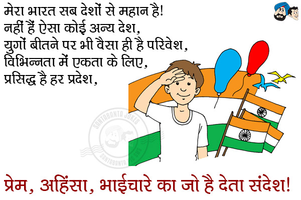 मेरा भारत सब देशों से महान है।<br/>
नहीं है ऐसा कोई अन्य देश,<br/>
युगों बीतने पर भी वैसा ही है परिवेश,<br/>
विभिन्नता में एकता के लिए, प्रसिद्ध है हर प्रदेश,<br/>
प्रेम, अहिंसा, भाईचारे का जो है देता संदेश।