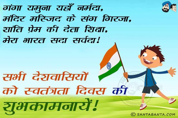 गंगा यमुना यहाँ नर्मदा,<br/>
मंदिर मस्जिद के संग गिरजा,<br/>
शांति प्रेम की देता शिक्षा,<br/>
मेरा भारत सदा सर्वदा।<br/>
सभी देशवासियों को स्वतंत्रता दिवस की शुभ कामनायें!