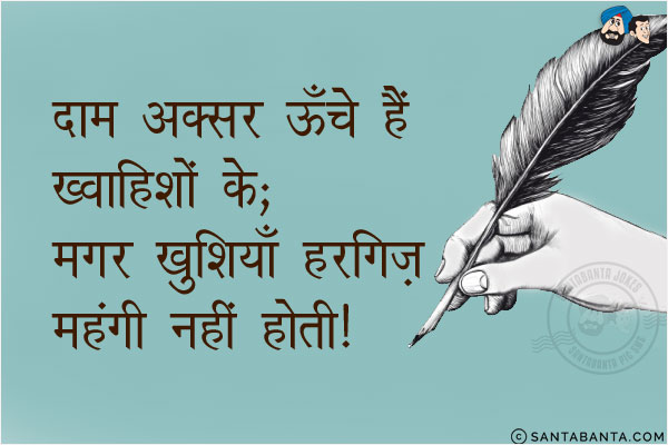 दाम अक्सर ऊंचे होते हैं ख़्वाहिशों के;<br/>
मगर खुशियां हरगिज़ महंगी नहीं होती!