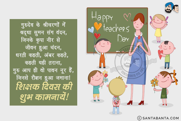 गुरूदेव के श्रीचरणों में श्रद्धा सुमन संग वंदन,<br/>
जिनके कृपा नीर से जीवन हुआ चंदन,<br/>
धरती कहती, अंबर कहते, कहती यही तराना,<br/>
गुरू आप ही वो पावन नूर हैं, जिनसे रौशन हुआ जमाना।<br/>
शिक्षक दिवस की शुभ कामनायें!