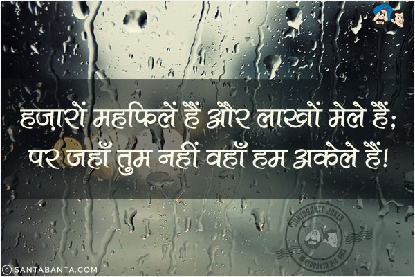 हजारों महफिलें हैं और लाखों मेले हैं;<br/>
पर जहाँ तुम नहीं वहाँ हम अकेले हैं!