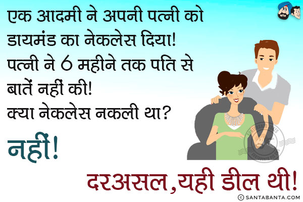 एक आदमी ने अपनी पत्नी को डायमंड का नेकलेस दिया।<br/>
पत्नी ने 6 महीने तक पति से बातें नहीं की। क्या नेकलेस नकली था?<br/>
नहीं। दरअसल, यही डील थी।