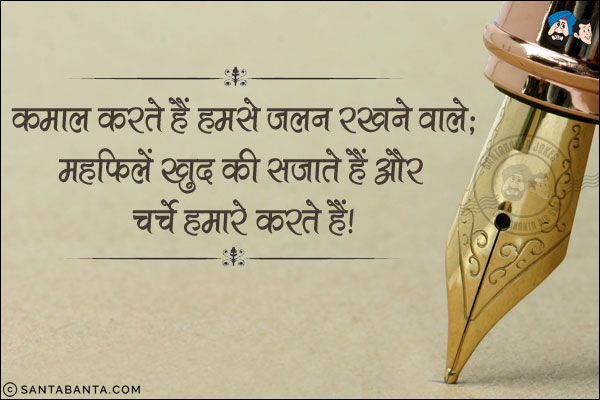 कमाल करते हैं हमसे जलन रखने वाले;<br/>
महफिलें खुद की सजाते हैं और चर्चे हमारे करते हैं!