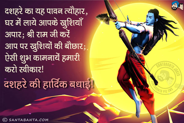 दशहरे का यह पावन त्यौहार,<br/>
घर में लाये आपके खुशियाँ अपार:<br/>
श्री राम जी करें आप पर ख़ुशियों की बौछार;<br/>
ऐसी शुभ कामनायें हमारी करो स्वीकार।<br/>
दशहरे की हार्दिक बधाई!