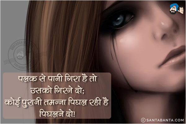 पलक से पानी गिरा है तो उसको गिरने दो;<br/>
कोई पुरानी तमन्ना पिघल रही है पिघलने दो!